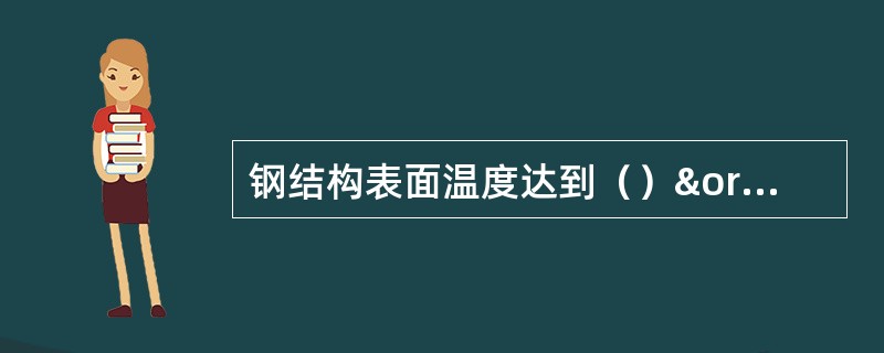 钢结构表面温度达到（）ºC时，油漆涂层破坏。