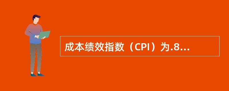 成本绩效指数（CPI）为.89的意思是：（）。