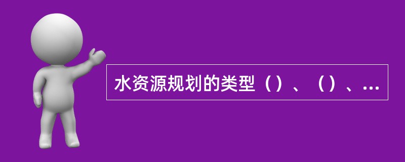 水资源规划的类型（）、（）、（）、（）。