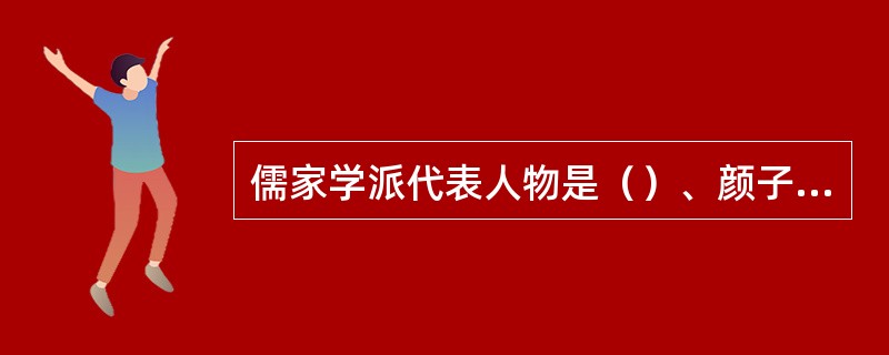 儒家学派代表人物是（）、颜子、曾子、子思、孟子、荀子等。