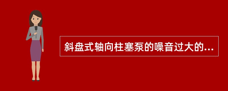 斜盘式轴向柱塞泵的噪音过大的原因及排除方法是什么？