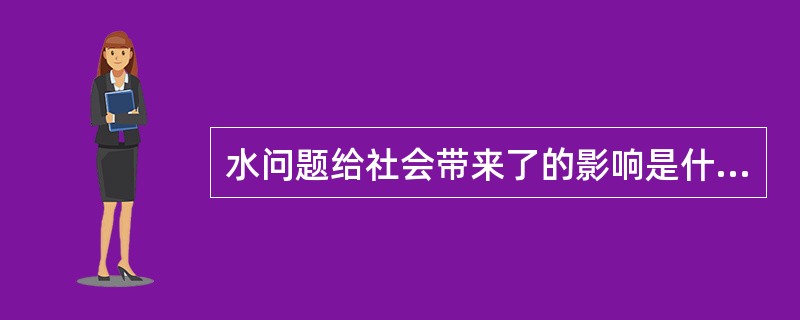 水问题给社会带来了的影响是什么？