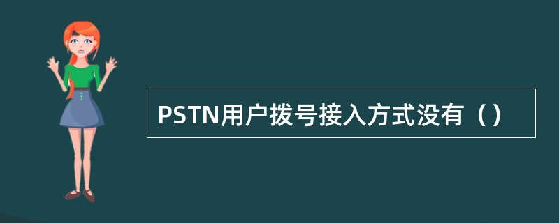 PSTN用户拨号接入方式没有（）