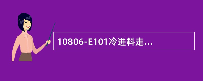10806-E101冷进料走管程，热出料走壳程。