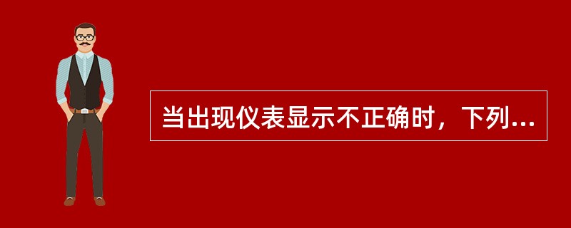 当出现仪表显示不正确时，下列做法哪项是对的（）。