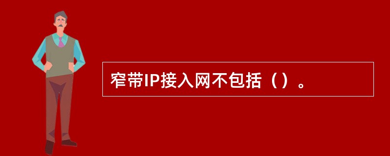 窄带IP接入网不包括（）。