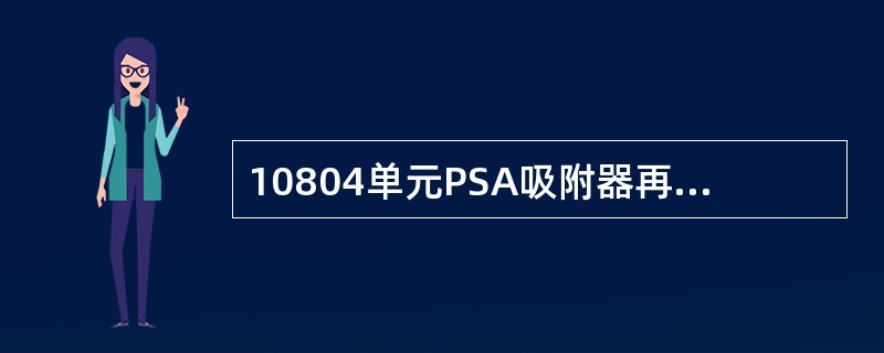 10804单元PSA吸附器再生原理为置换再生。