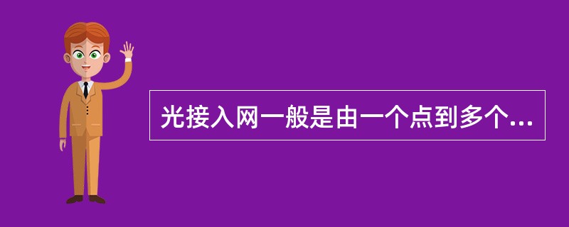 光接入网一般是由一个点到多个点的光传输系统，主要由光网络单元（ONU）、（）光分