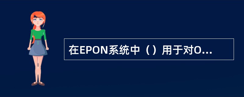 在EPON系统中（）用于对ONU进行唯一标识。