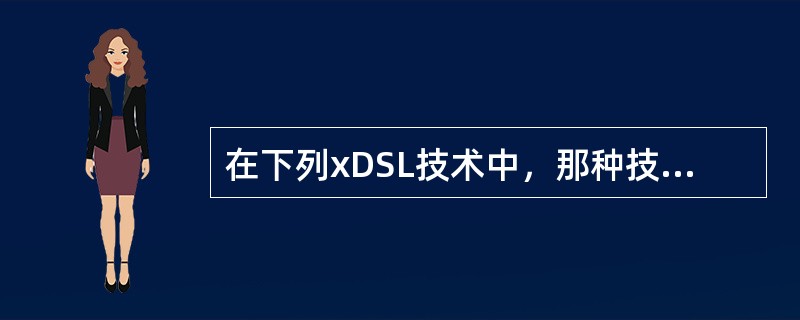 在下列xDSL技术中，那种技术上、下行速率不相同。（）