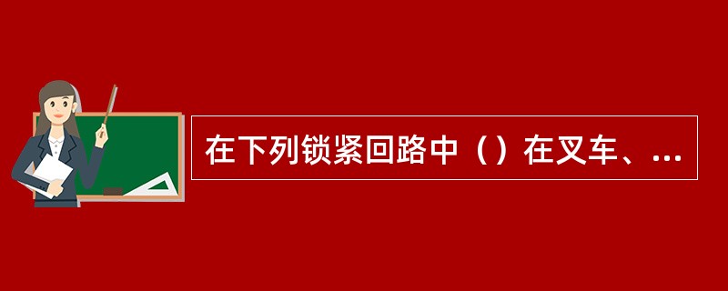 在下列锁紧回路中（）在叉车、装载机上常常使用。