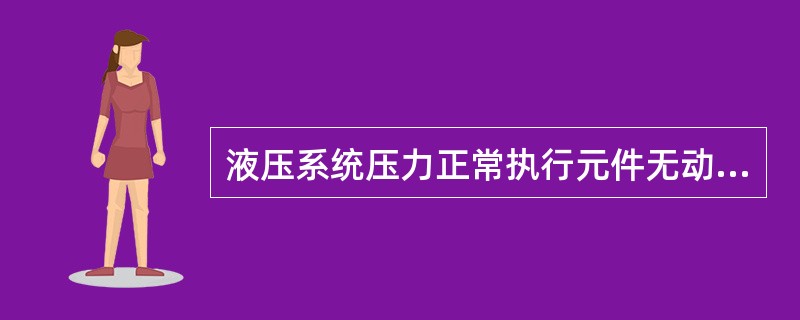 液压系统压力正常执行元件无动作的原因及排除方法是什么？