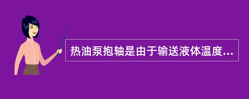 热油泵抱轴是由于输送液体温度过高。