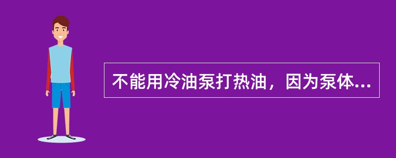 不能用冷油泵打热油，因为泵体材质不一样。