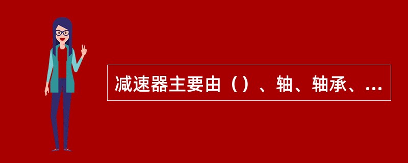 减速器主要由（）、轴、轴承、箱体及附件组成。