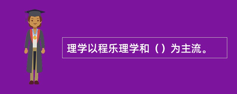 理学以程乐理学和（）为主流。