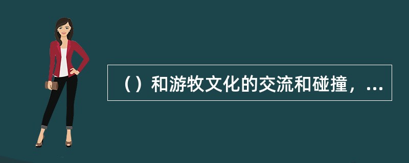 （）和游牧文化的交流和碰撞，是我国文化史的一大主题。长城不仅是农耕与游牧长期对垒