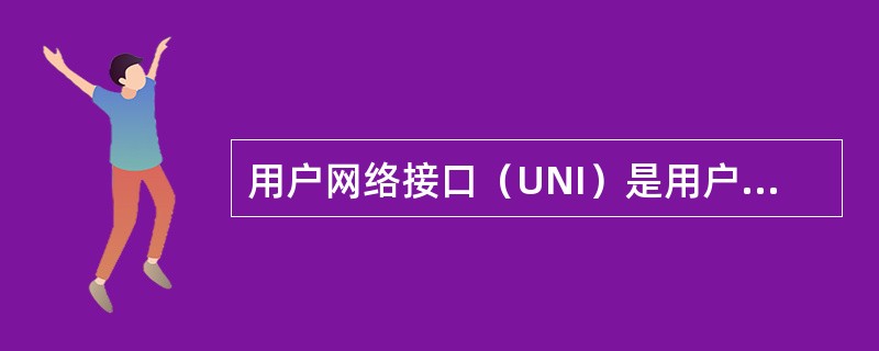 用户网络接口（UNI）是用户和网络之间的接口。在单个UNI的情况下ITU、T所规
