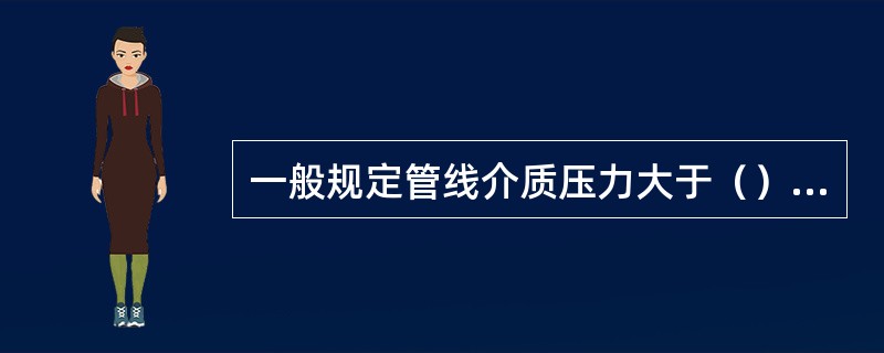 一般规定管线介质压力大于（），温度在－50～600℃为高压管线