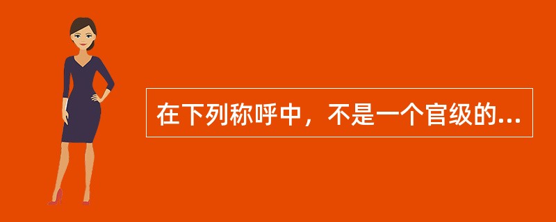 在下列称呼中，不是一个官级的是哪一个选项？（）