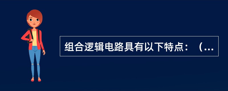 组合逻辑电路具有以下特点：（）。