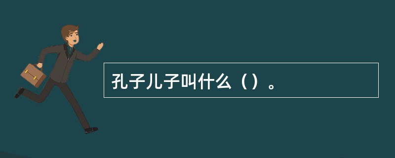 孔子儿子叫什么（）。