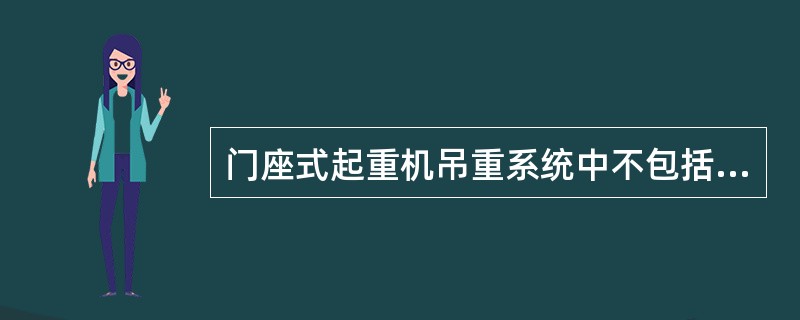 门座式起重机吊重系统中不包括（）。