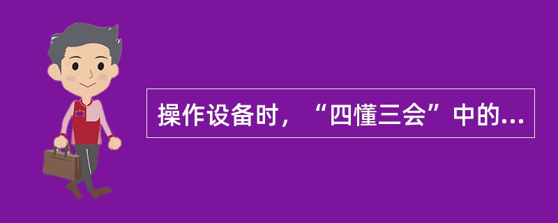 操作设备时，“四懂三会”中的“三会”指的是什么？（）
