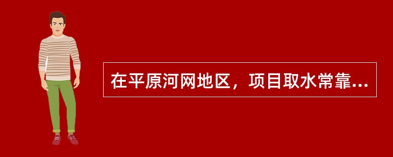 在平原河网地区，项目取水常靠众多调水工程来解决，而调水依靠的工程包括现有工程和许