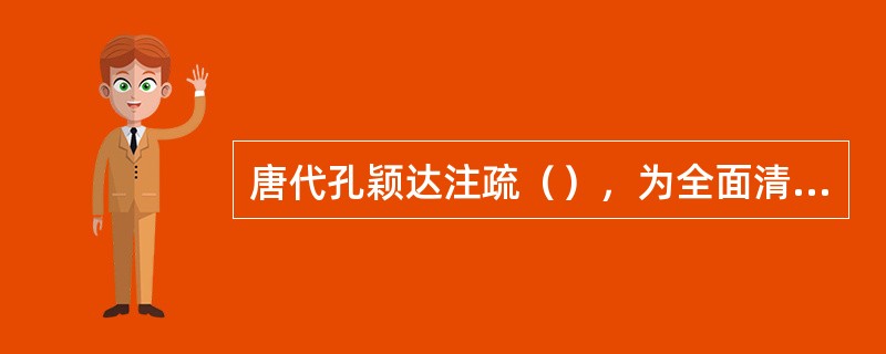 唐代孔颖达注疏（），为全面清理儒学文化遗产做出了榜样。