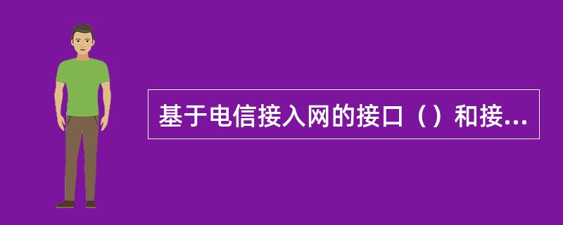 基于电信接入网的接口（）和接口（）是静态关联的。