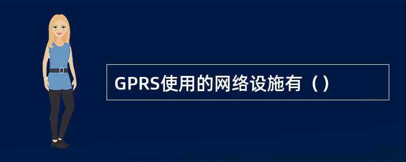 GPRS使用的网络设施有（）