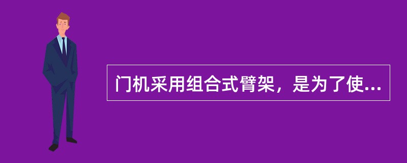 门机采用组合式臂架，是为了使载重在变幅过程中的（）不变或变化很小。