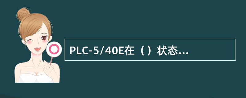 PLC-5/40E在（）状态，输出被隔离，程控器停止工作，这时你可以修改文件进行