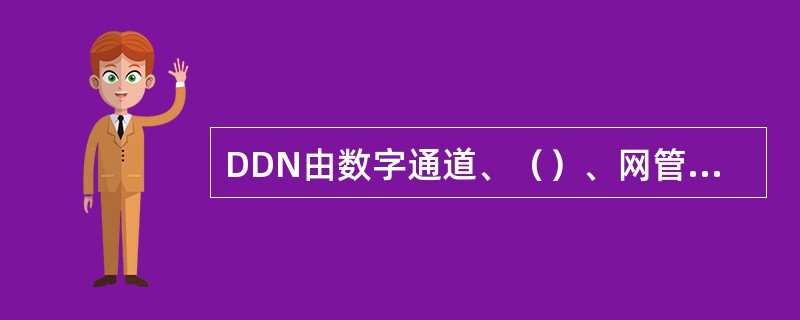 DDN由数字通道、（）、网管控制和用户接入设备组成。