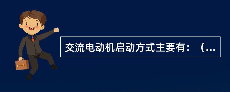 交流电动机启动方式主要有:()。 交流电动机启动方式主要有:()。
