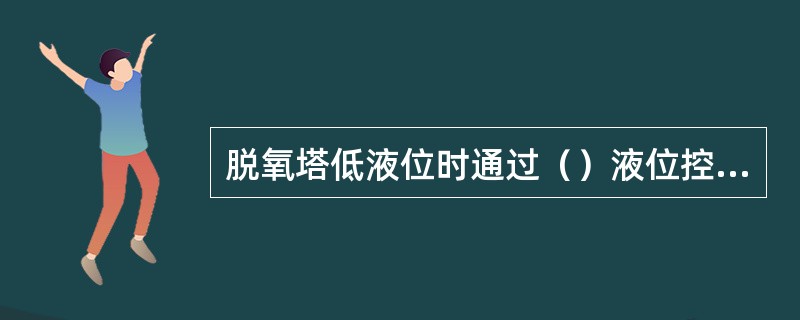 脱氧塔低液位时通过（）液位控制器的输出信号控制注水泵下游的压力控制阀