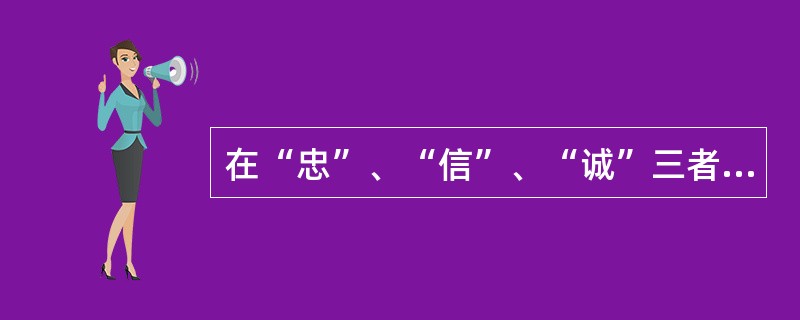 在“忠”、“信”、“诚”三者之间，“诚”更表现出（）。