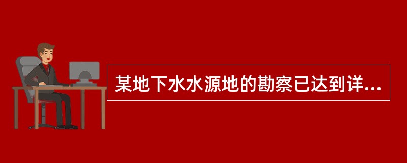 某地下水水源地的勘察已达到详查阶段，那么其探明的地下水可开采量应满足（）级精度的