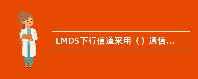 LMDS下行信道采用（）通信，各用户站接收符合自己地址的信息；上行信道为（），必