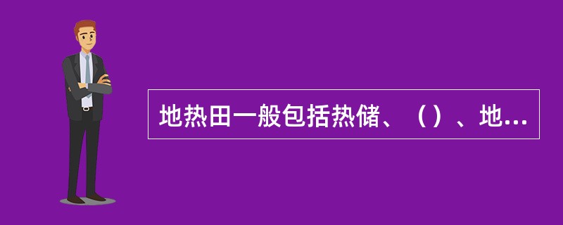 地热田一般包括热储、（）、地热水通道和热源四大要素。