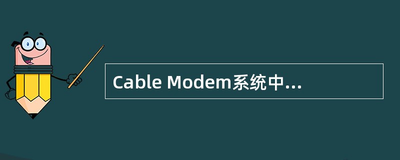 Cable Modem系统中连接用户PC与HFC网络的设备是（），连接数据网与H