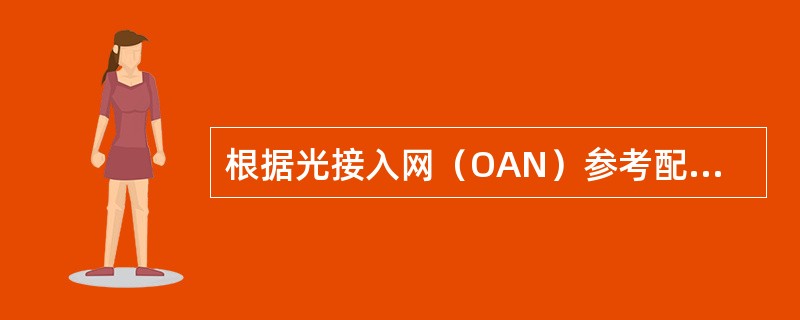 根据光接入网（OAN）参考配置可知OAN由（）组成。