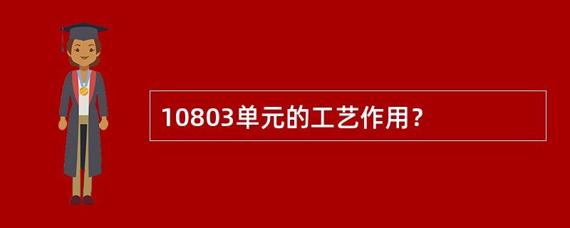 10803单元的工艺作用？