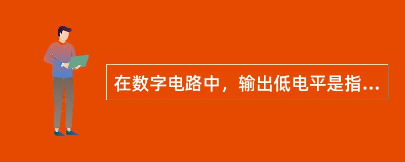 在数字电路中，输出低电平是指电路输出端带额定负载电阻时，输入端为（）下限值时，电