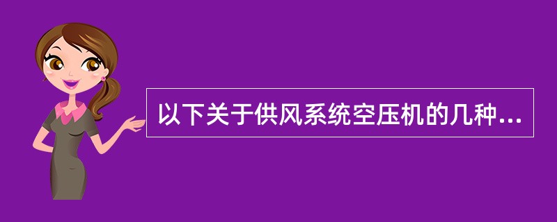 以下关于供风系统空压机的几种说法中，不正确的是（）