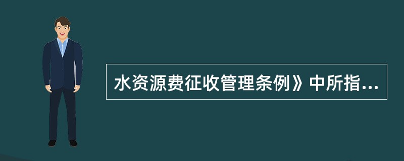 水资源费征收管理条例》中所指的取水是指什么？