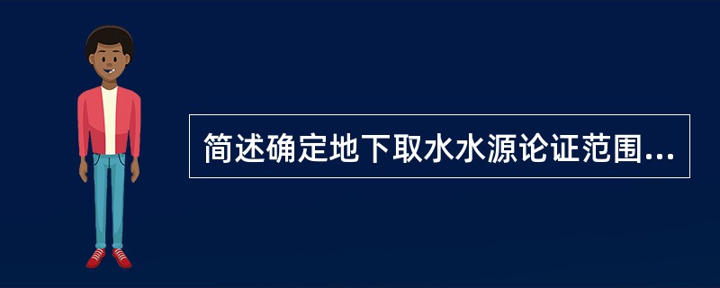 简述确定地下取水水源论证范围的基本步骤。