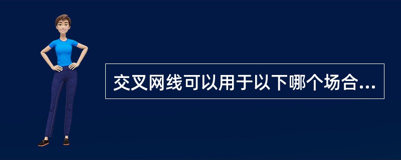 交叉网线可以用于以下哪个场合（）。