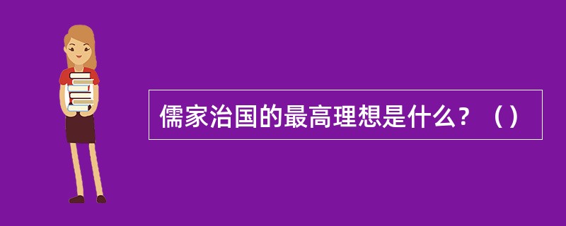 儒家治国的最高理想是什么？（）